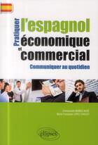 Couverture du livre « Pratiquer l espagnol economique et commercial. communiquer au quotidien. » de Auge-Munoz/Lopez aux éditions Ellipses