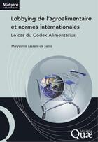 Couverture du livre « Lobbying de l'agroalimentaire et normes internationales ; le cas du Codex alimentarius » de Maryvonne Lassalle De Salins aux éditions Quae