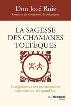 Couverture du livre « La sagesse des chamanes toltèques : Enseignements des anciens maîtres pour notre vie d'aujourd'hui » de Don Jose Ruiz aux éditions Guy Trédaniel