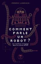Couverture du livre « Comment parle un robot ? ; les machines à langage dans la science-fiction » de Frederic Landragin aux éditions Le Belial