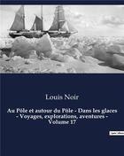 Couverture du livre « Au Pôle et autour du Pôle - Dans les glaces - Voyages, explorations, aventures - Volume 17 : Un roman d'aventures de Louis Noir » de Noir Louis aux éditions Culturea