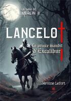 Couverture du livre « La saga de Merlin II : Lancelot : Le prince maudit d'Excalibur » de Jerome Lefort aux éditions Le Lys Bleu