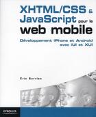 Couverture du livre « XHTML/CSS & Javascript pour le web mobile ; développement iPhone et Android avec iUI et XUI » de Eric Sarrion aux éditions Eyrolles