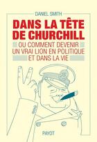 Couverture du livre « Dans la tête de Churchill : ou comment devenir un vrai lion en politique et dans la vie » de Daniel Smith aux éditions Payot