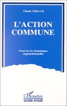 Couverture du livre « L'action commune ; essai sur les dynamiques organisationnelles » de Claude Giraud aux éditions Editions L'harmattan