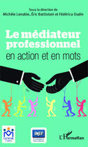 Couverture du livre « Le médiateur professionnel en action et en mots » de Eric Battistoni et Federica Oudin et Michele Lenoble-Pinson aux éditions Editions L'harmattan