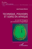 Couverture du livre « Technique, pouvoirs et soins en Afrique : Le cas de l'imagerie par résonance magnétique » de Jean-François Werner aux éditions L'harmattan