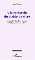 Couverture du livre « À la recherche du plaisir de vivre ; actualité d'Albert Camus ; dialogue pour la scène » de Louis Falavigna aux éditions L'harmattan