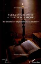 Couverture du livre « Sur la nature du feu aux siècles classiques ; réflexions des physiciens et des chimistes » de Robert Locqueneux aux éditions L'harmattan