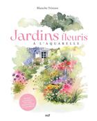 Couverture du livre « Jardins fleuris à l'aquarelle : Plus de 40 modèles pas à pas pour s'initier à l'aquarelle » de Blanche Tristant aux éditions Mercileslivres