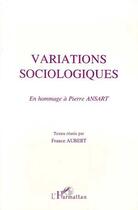 Couverture du livre « Variations sociologiques ; en hommage à Pierre Ansart » de France Aubert aux éditions L'harmattan