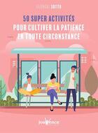 Couverture du livre « 50 super activités pour cultiver la patience en toute circonstance » de Floreal Sotto aux éditions Jouvence