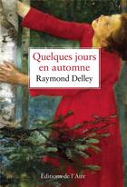 Couverture du livre « Quelques jours en automne » de Raymond Delley aux éditions Éditions De L'aire