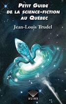Couverture du livre « Petit guide de la science-fiction au Québec » de Jean-Louis Trudel aux éditions Alire