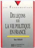 Couverture du livre « Dix lecons sur la vie politique en france » de Thierry Michalon aux éditions Hachette Education