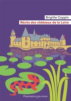 Couverture du livre « Récits des châteaux de la Loire » de Brigitte Coppin aux éditions Flammarion Jeunesse