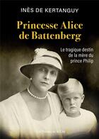 Couverture du livre « Princesse Alice de Battenberg : le tragique destin de la mère du prince Philip » de Inès De Kertanguy aux éditions Presses De La Cite