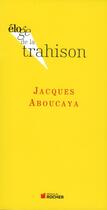 Couverture du livre « ELOGE DE : la trahison » de Jacques Aboucaya aux éditions Rocher