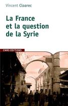 Couverture du livre « La France et la question de la Syrie » de Vincent Cloarec aux éditions Cnrs