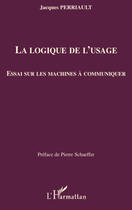 Couverture du livre « La logique de l'usage ; essai sur les machines à communiquer » de Jacques Perriault aux éditions L'harmattan