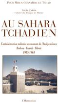 Couverture du livre « Au Sahara tchadien ; l'administration militaire au moment de l'Indépendance ; Borkou, Ennedi, Tibesti (1955-1963) » de Louis Caron aux éditions L'harmattan