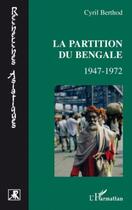 Couverture du livre « La partition du bengale ; 1947-1972 » de Cyril Berthod aux éditions Editions L'harmattan