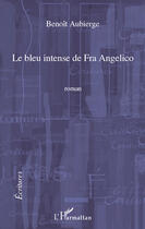 Couverture du livre « Le bleu intense de Fra Angelico » de Benoit Aubierge aux éditions Editions L'harmattan