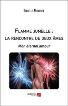 Couverture du livre « Flamme jumelle : la rencontre de deux âmes - mon éternel amour » de Isabelle Moncher aux éditions Editions Du Net