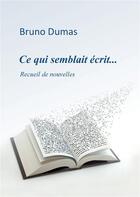 Couverture du livre « Ce qui semblait écrit... recueil de nouvelles » de Bruno Dumas aux éditions Books On Demand