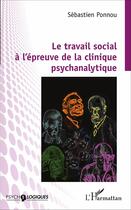 Couverture du livre « Le travail social à l'épreuve de la clinique psychanalytique » de Sebastien Ponnou aux éditions L'harmattan