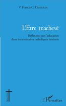 Couverture du livre « L'être inachevé : Réflexions sur l'éducation dans les séminaires catholiques béninois » de Vincent Francis Cyr Djeguede aux éditions L'harmattan