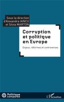 Couverture du livre « Corruption et politique en Europe ; enjeux, reformes et controverses » de Silvia Marton et Alexandra Iancu aux éditions L'harmattan