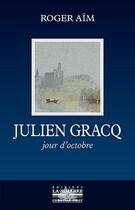Couverture du livre « Julien Gracq ; jour d'octobre » de Roger Aim aux éditions La Simarre