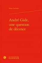 Couverture du livre « André Gide, une question de décence » de Pierre Lachasse aux éditions Classiques Garnier