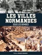 Couverture du livre « Les villes normandes sous les bombes : De l'invasion de 1940 au cataclysme » de Bernard Crochet aux éditions Ouest France