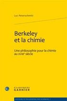Couverture du livre « Berkeley et la chimie ; une philosophie pour la chimie au XVIII siècle » de Luc Peterschmitt aux éditions Classiques Garnier