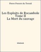 Couverture du livre « Les Exploits de Rocambole - Tome II - La Mort du sauvage » de Pierre Ponson du Terrail aux éditions Bibebook