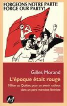 Couverture du livre « L'epoque etait rouge : militer au quebec pour un avenir radieux » de Morand Gilles aux éditions M-editeur