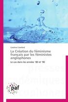 Couverture du livre « La création du féminisme français par les féministes anglophones ; le cas dans les années 80 et 90 » de Caroline Crawford aux éditions Presses Academiques Francophones