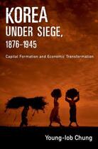 Couverture du livre « Korea under Siege, 1876-1945: Capital Formation and Economic Transform » de Chung Young-Iob aux éditions Oxford University Press Usa