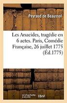 Couverture du livre « Les arsacides, tragedie en 6 actes. paris, comedie francaise, 26 juillet 1775 » de Peyraud De Beaussol aux éditions Hachette Bnf