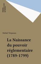 Couverture du livre « La naissance du pouvoir réglementaire, 1789-1799 » de Michel Verpeaux aux éditions Puf