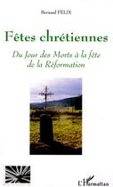 Couverture du livre « Fêtes chrétiennes ; du jour des morts à la fête de la réformation » de Bernard Felix aux éditions Editions L'harmattan