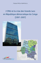 Couverture du livre « L'ONU et la crise des grands lacs en république démocratique du Congo (1997-2007) » de Charles Wola Bangala aux éditions Editions L'harmattan