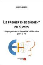 Couverture du livre « Le premier enseignement du succès ; un programme universel de rééducation pour la vie » de Maliki Agnoro aux éditions Editions Du Net