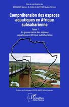 Couverture du livre « Compréhension des espaces aquatiques en Afrique subsaharienne Tome 1 : La gouvernance des espaces aquatiques en Afrique subsaharienne » de Nanan K. Felix Kouadio et Adon Simon Affessi aux éditions L'harmattan