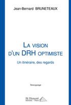 Couverture du livre « La vision d'un DRH optimiste ; un itinéraire, des regards » de Jean-Bernard Bruneteaux aux éditions Saint Honore Editions