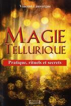 Couverture du livre « Magie tellurique ; pratique, rituels et secrets » de Vincent Lauvergne aux éditions Trajectoire