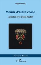Couverture du livre « Mourir d'autre chose ; entretien avec Lionel Moutot » de Brigitte Friang aux éditions L'harmattan