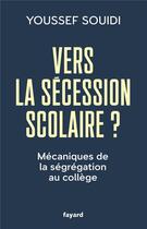 Couverture du livre « Vers la sécession scolaire ? : Mécaniques de la ségrégation au collège » de Souidi Youssef aux éditions Fayard